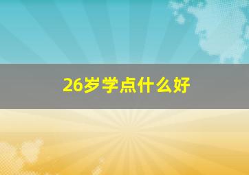 26岁学点什么好