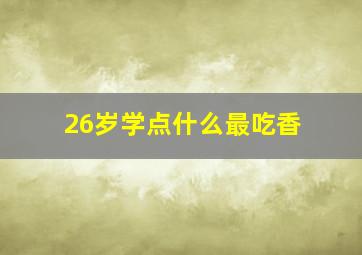 26岁学点什么最吃香