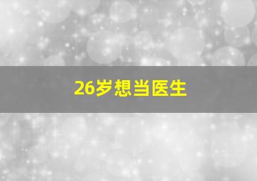 26岁想当医生