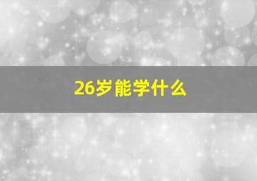 26岁能学什么