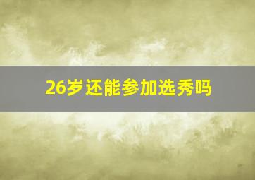 26岁还能参加选秀吗