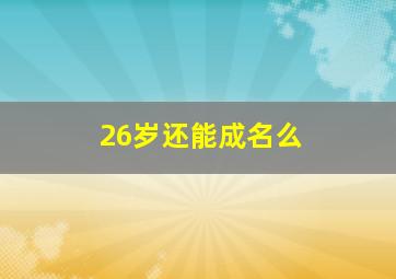 26岁还能成名么