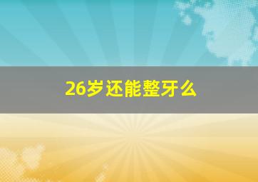 26岁还能整牙么