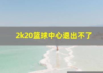 2k20篮球中心退出不了