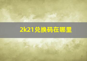 2k21兑换码在哪里