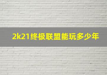 2k21终极联盟能玩多少年