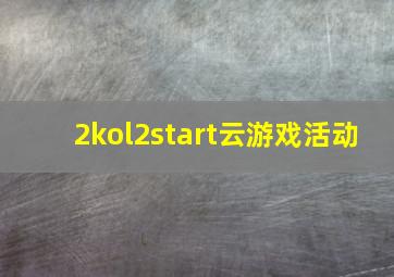 2kol2start云游戏活动