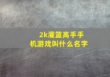 2k灌篮高手手机游戏叫什么名字