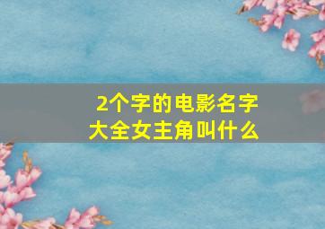 2个字的电影名字大全女主角叫什么