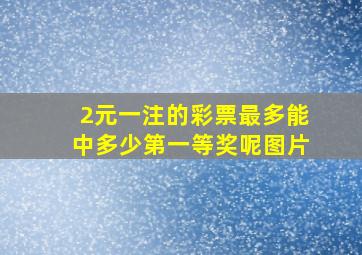 2元一注的彩票最多能中多少第一等奖呢图片