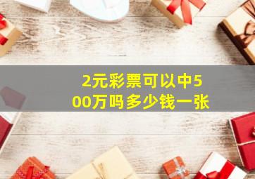 2元彩票可以中500万吗多少钱一张