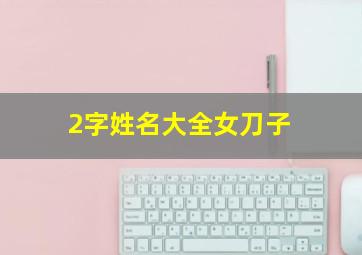 2字姓名大全女刀子