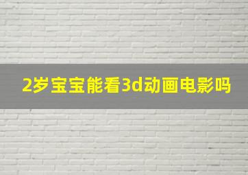 2岁宝宝能看3d动画电影吗