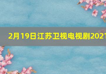 2月19日江苏卫视电视剧2021