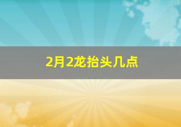 2月2龙抬头几点