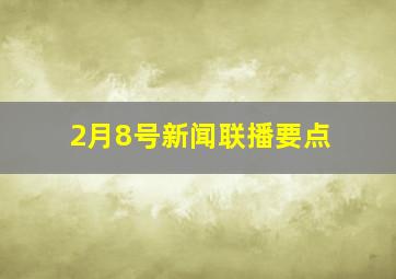 2月8号新闻联播要点