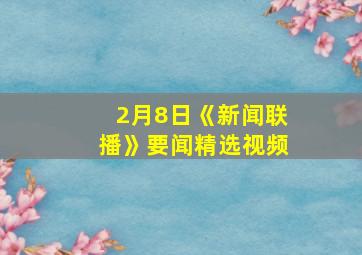 2月8日《新闻联播》要闻精选视频