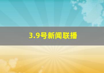 3.9号新闻联播