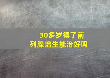 30多岁得了前列腺增生能治好吗