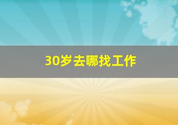 30岁去哪找工作