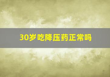 30岁吃降压药正常吗