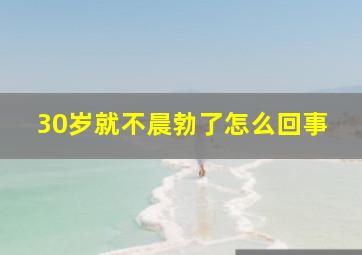 30岁就不晨勃了怎么回事