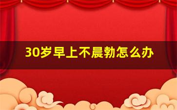 30岁早上不晨勃怎么办