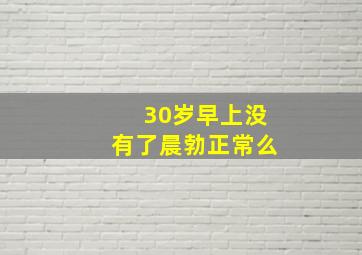 30岁早上没有了晨勃正常么