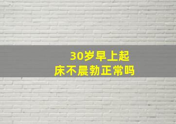 30岁早上起床不晨勃正常吗