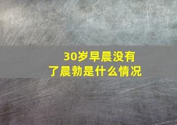 30岁早晨没有了晨勃是什么情况