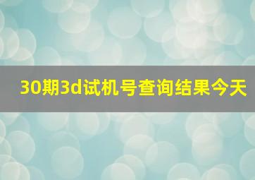 30期3d试机号查询结果今天