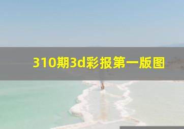 310期3d彩报第一版图