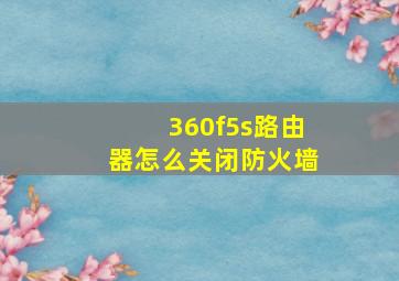 360f5s路由器怎么关闭防火墙