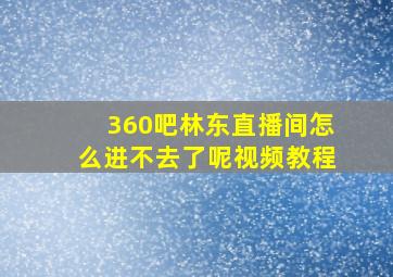 360吧林东直播间怎么进不去了呢视频教程