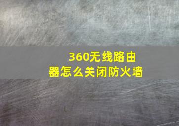 360无线路由器怎么关闭防火墙