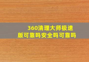 360清理大师极速版可靠吗安全吗可靠吗