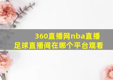 360直播网nba直播足球直播间在哪个平台观看