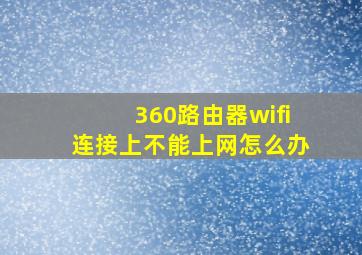 360路由器wifi连接上不能上网怎么办