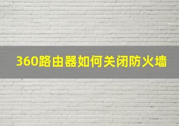 360路由器如何关闭防火墙