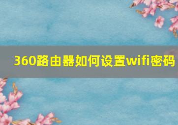 360路由器如何设置wifi密码