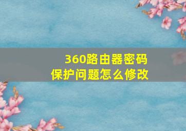 360路由器密码保护问题怎么修改