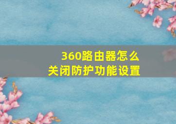 360路由器怎么关闭防护功能设置