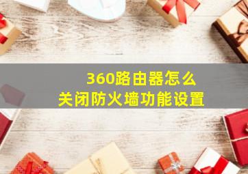 360路由器怎么关闭防火墙功能设置