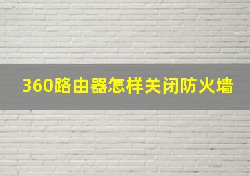 360路由器怎样关闭防火墙