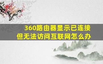 360路由器显示已连接但无法访问互联网怎么办