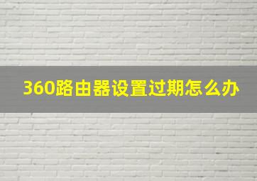 360路由器设置过期怎么办