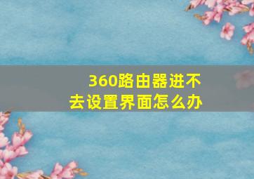 360路由器进不去设置界面怎么办