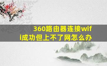 360路由器连接wifi成功但上不了网怎么办