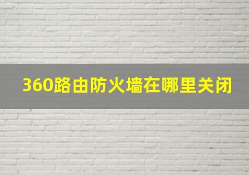 360路由防火墙在哪里关闭