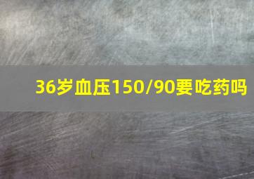 36岁血压150/90要吃药吗